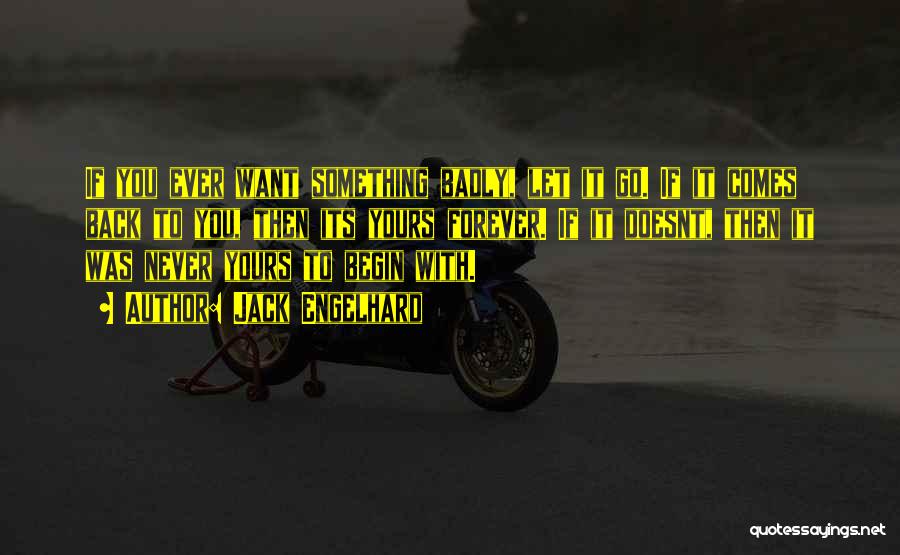 Jack Engelhard Quotes: If You Ever Want Something Badly, Let It Go. If It Comes Back To You, Then Its Yours Forever. If