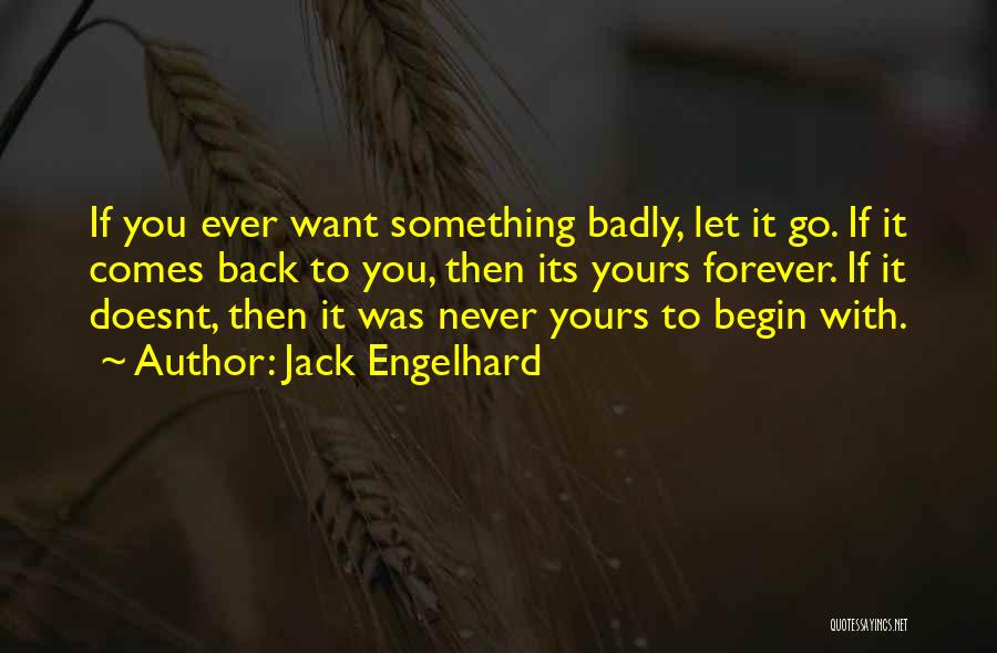 Jack Engelhard Quotes: If You Ever Want Something Badly, Let It Go. If It Comes Back To You, Then Its Yours Forever. If