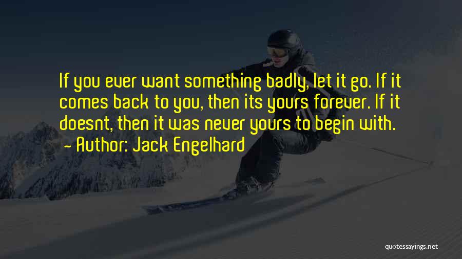 Jack Engelhard Quotes: If You Ever Want Something Badly, Let It Go. If It Comes Back To You, Then Its Yours Forever. If