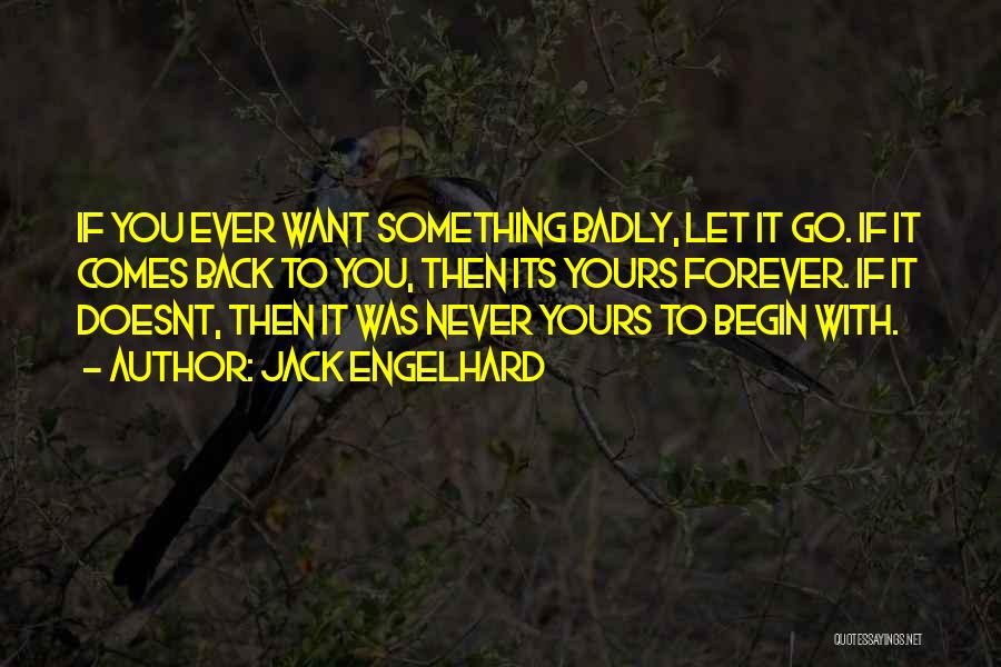 Jack Engelhard Quotes: If You Ever Want Something Badly, Let It Go. If It Comes Back To You, Then Its Yours Forever. If