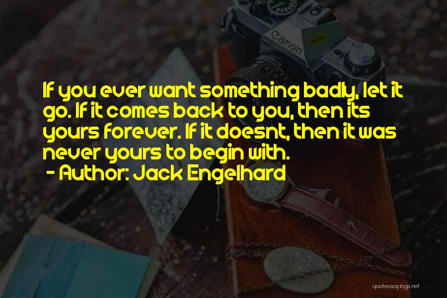 Jack Engelhard Quotes: If You Ever Want Something Badly, Let It Go. If It Comes Back To You, Then Its Yours Forever. If