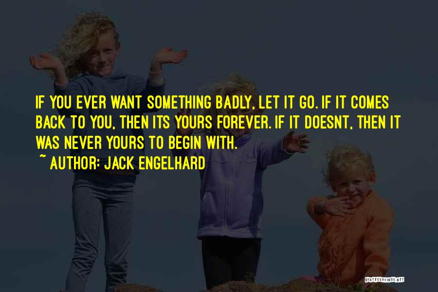 Jack Engelhard Quotes: If You Ever Want Something Badly, Let It Go. If It Comes Back To You, Then Its Yours Forever. If