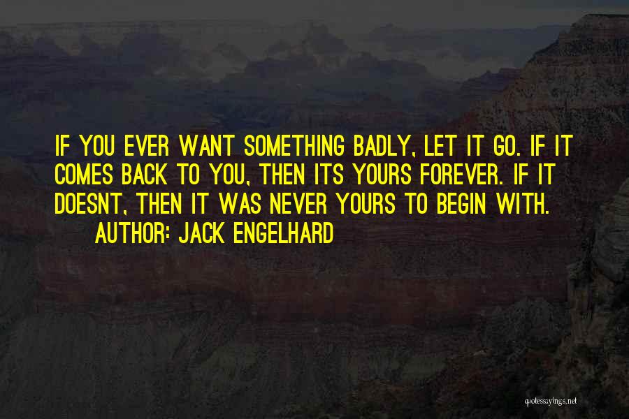 Jack Engelhard Quotes: If You Ever Want Something Badly, Let It Go. If It Comes Back To You, Then Its Yours Forever. If