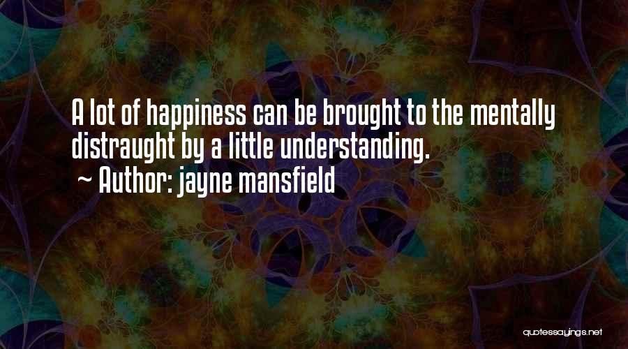 Jayne Mansfield Quotes: A Lot Of Happiness Can Be Brought To The Mentally Distraught By A Little Understanding.