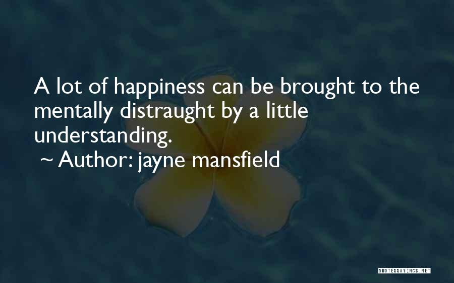Jayne Mansfield Quotes: A Lot Of Happiness Can Be Brought To The Mentally Distraught By A Little Understanding.