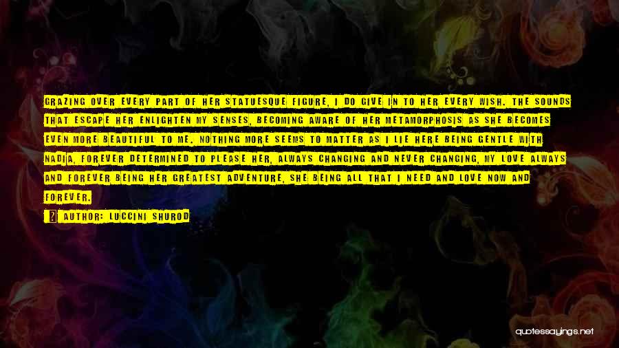 Luccini Shurod Quotes: Grazing Over Every Part Of Her Statuesque Figure, I Do Give In To Her Every Wish. The Sounds That Escape