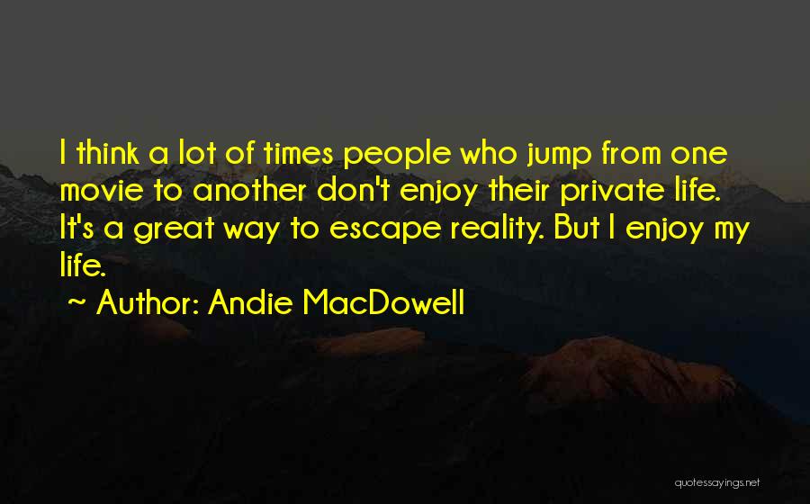 Andie MacDowell Quotes: I Think A Lot Of Times People Who Jump From One Movie To Another Don't Enjoy Their Private Life. It's