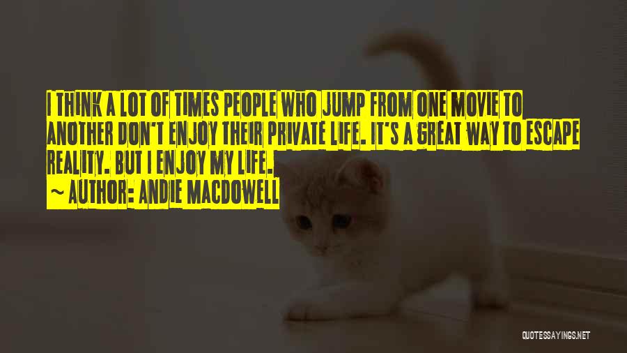 Andie MacDowell Quotes: I Think A Lot Of Times People Who Jump From One Movie To Another Don't Enjoy Their Private Life. It's