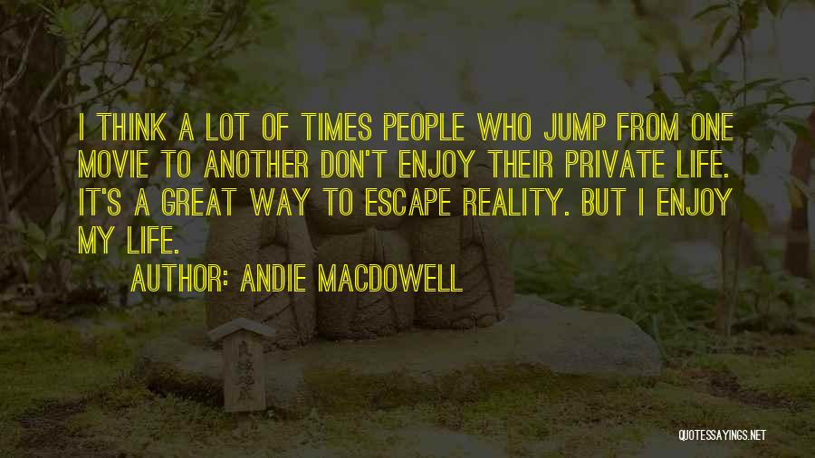 Andie MacDowell Quotes: I Think A Lot Of Times People Who Jump From One Movie To Another Don't Enjoy Their Private Life. It's