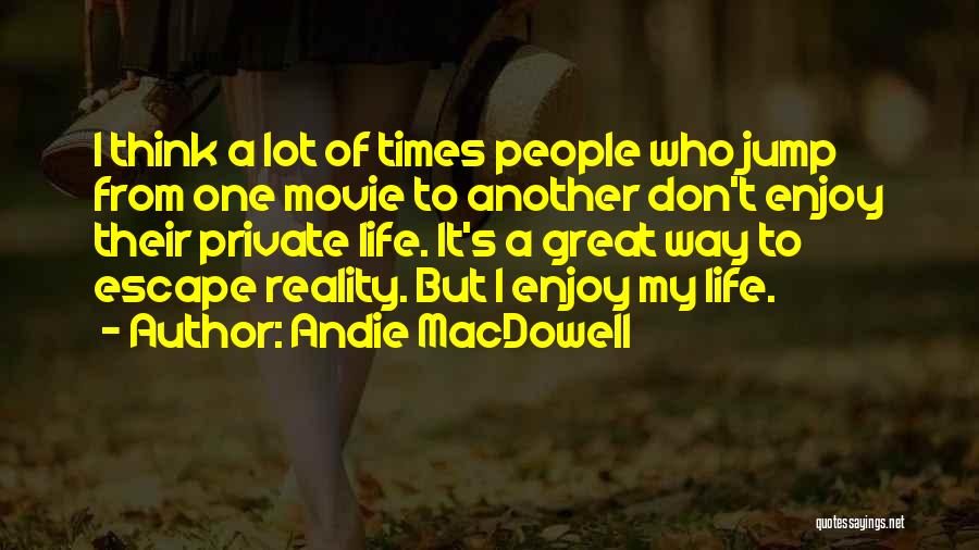 Andie MacDowell Quotes: I Think A Lot Of Times People Who Jump From One Movie To Another Don't Enjoy Their Private Life. It's