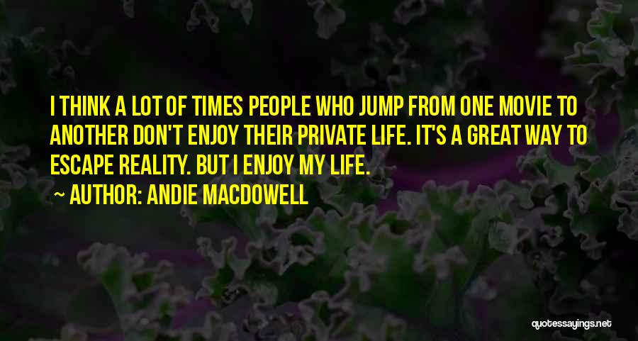 Andie MacDowell Quotes: I Think A Lot Of Times People Who Jump From One Movie To Another Don't Enjoy Their Private Life. It's