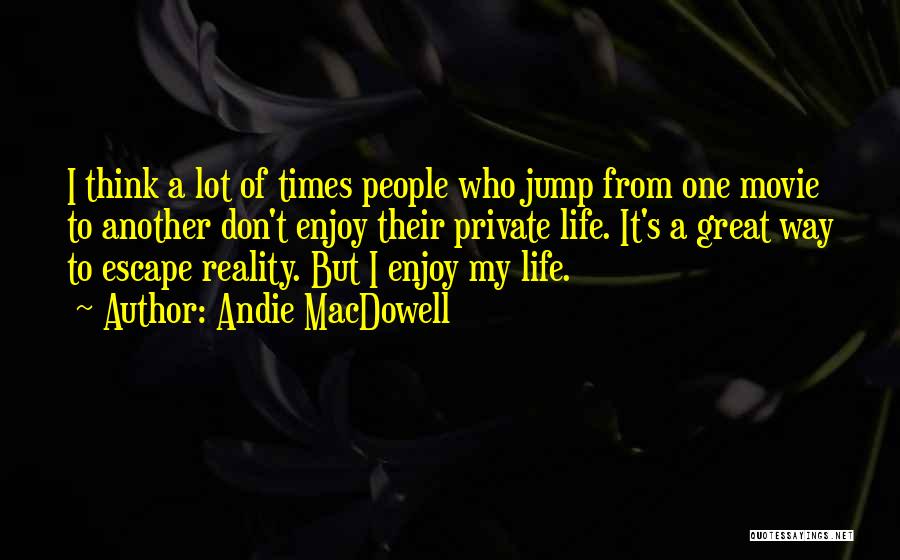 Andie MacDowell Quotes: I Think A Lot Of Times People Who Jump From One Movie To Another Don't Enjoy Their Private Life. It's