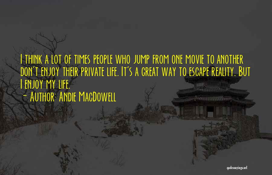 Andie MacDowell Quotes: I Think A Lot Of Times People Who Jump From One Movie To Another Don't Enjoy Their Private Life. It's