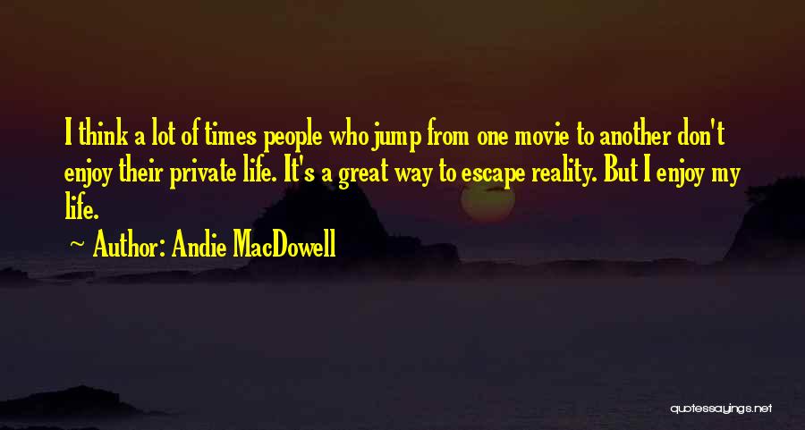 Andie MacDowell Quotes: I Think A Lot Of Times People Who Jump From One Movie To Another Don't Enjoy Their Private Life. It's