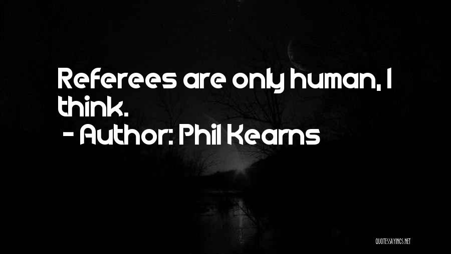 Phil Kearns Quotes: Referees Are Only Human, I Think.