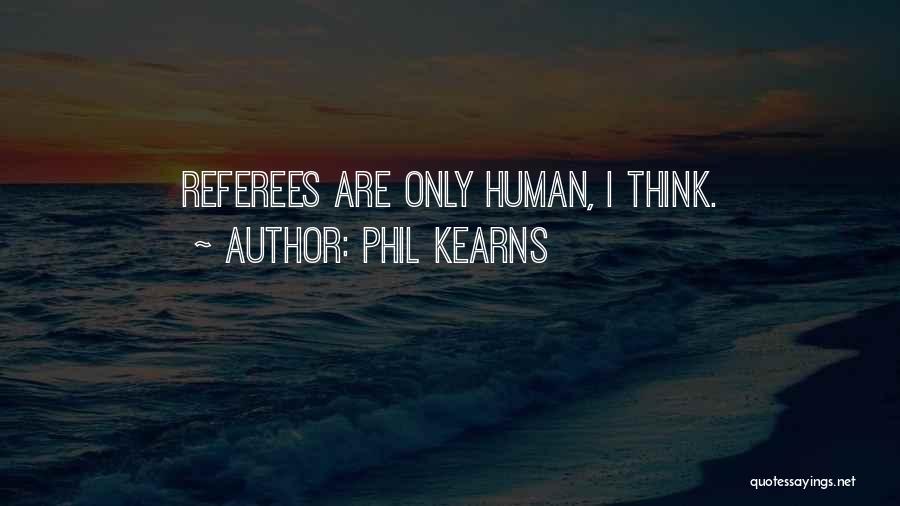 Phil Kearns Quotes: Referees Are Only Human, I Think.
