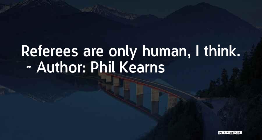 Phil Kearns Quotes: Referees Are Only Human, I Think.