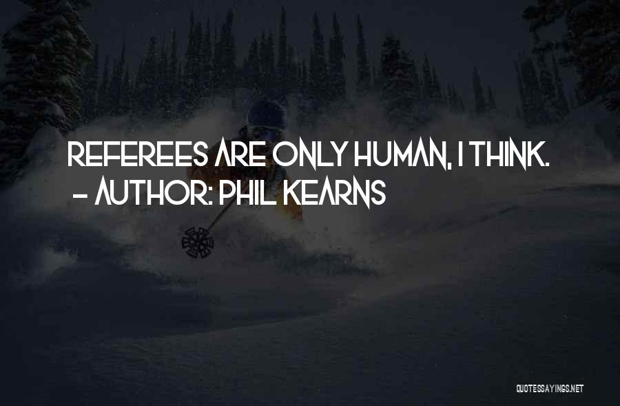 Phil Kearns Quotes: Referees Are Only Human, I Think.