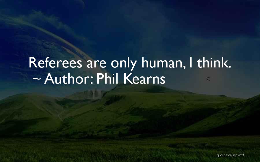 Phil Kearns Quotes: Referees Are Only Human, I Think.