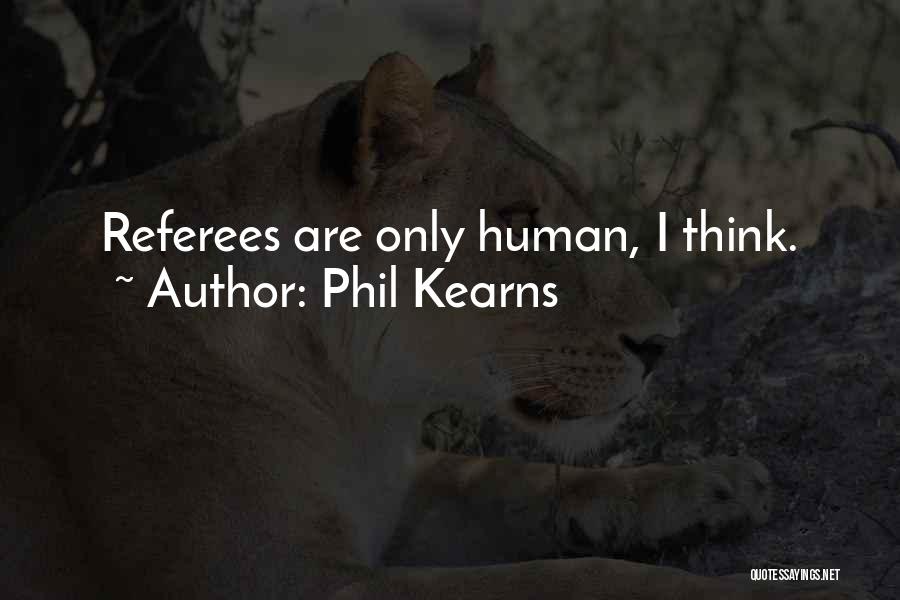 Phil Kearns Quotes: Referees Are Only Human, I Think.