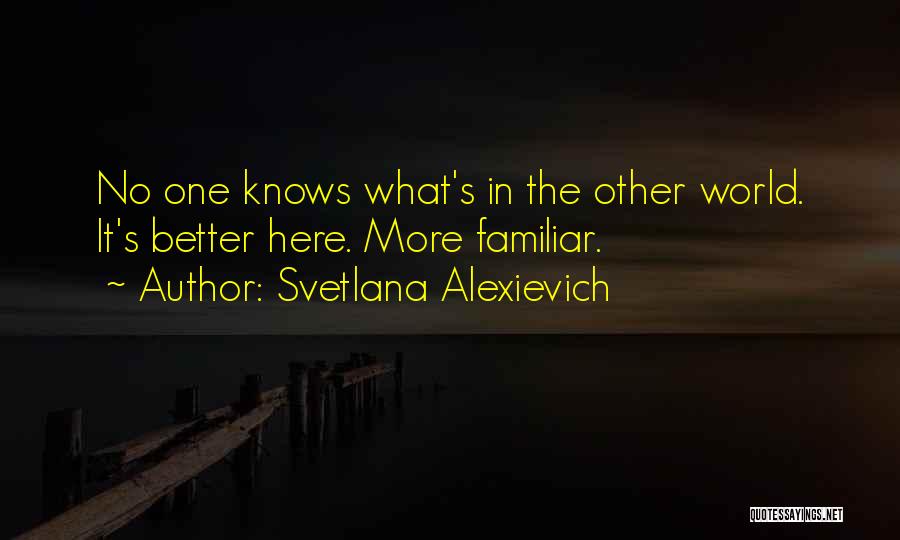 Svetlana Alexievich Quotes: No One Knows What's In The Other World. It's Better Here. More Familiar.