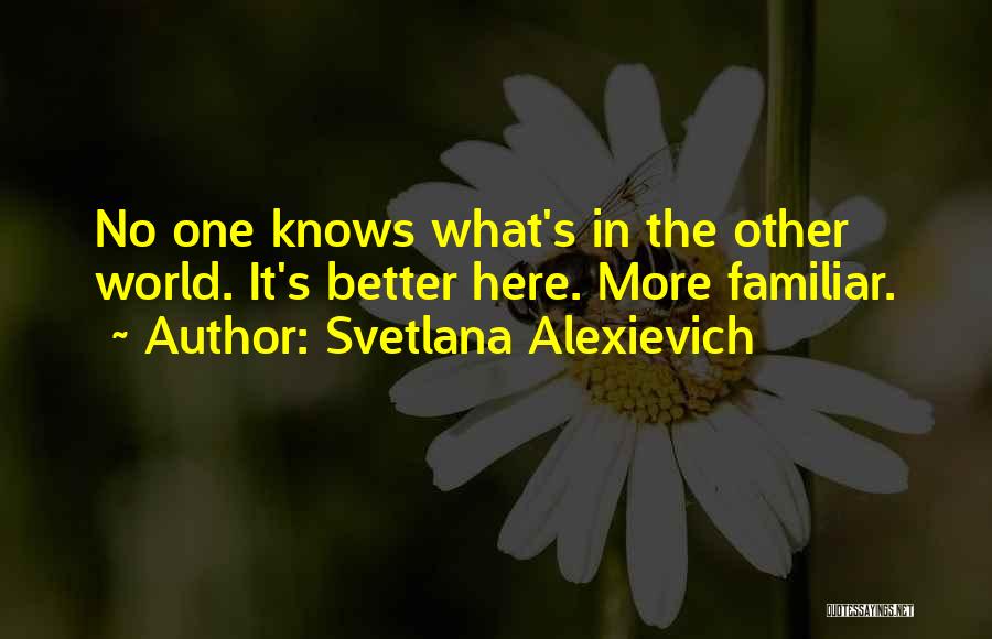 Svetlana Alexievich Quotes: No One Knows What's In The Other World. It's Better Here. More Familiar.