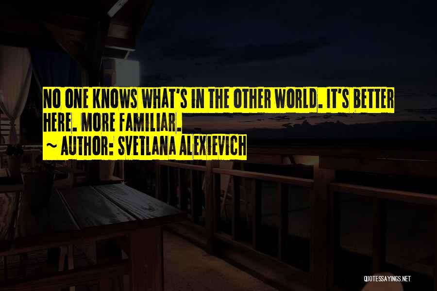 Svetlana Alexievich Quotes: No One Knows What's In The Other World. It's Better Here. More Familiar.