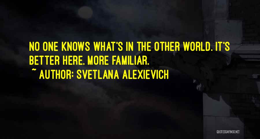 Svetlana Alexievich Quotes: No One Knows What's In The Other World. It's Better Here. More Familiar.