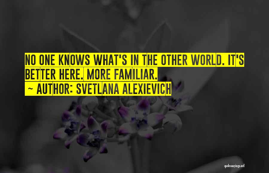 Svetlana Alexievich Quotes: No One Knows What's In The Other World. It's Better Here. More Familiar.