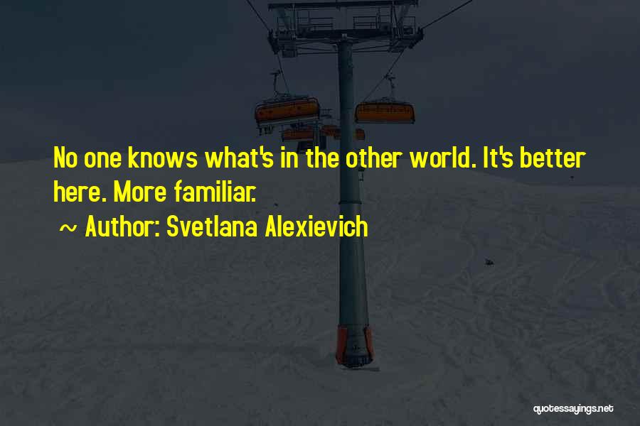 Svetlana Alexievich Quotes: No One Knows What's In The Other World. It's Better Here. More Familiar.