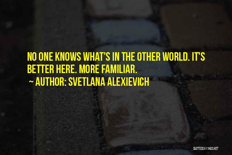 Svetlana Alexievich Quotes: No One Knows What's In The Other World. It's Better Here. More Familiar.