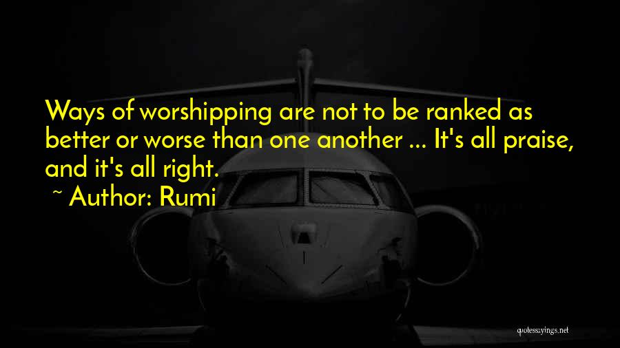 Rumi Quotes: Ways Of Worshipping Are Not To Be Ranked As Better Or Worse Than One Another ... It's All Praise, And