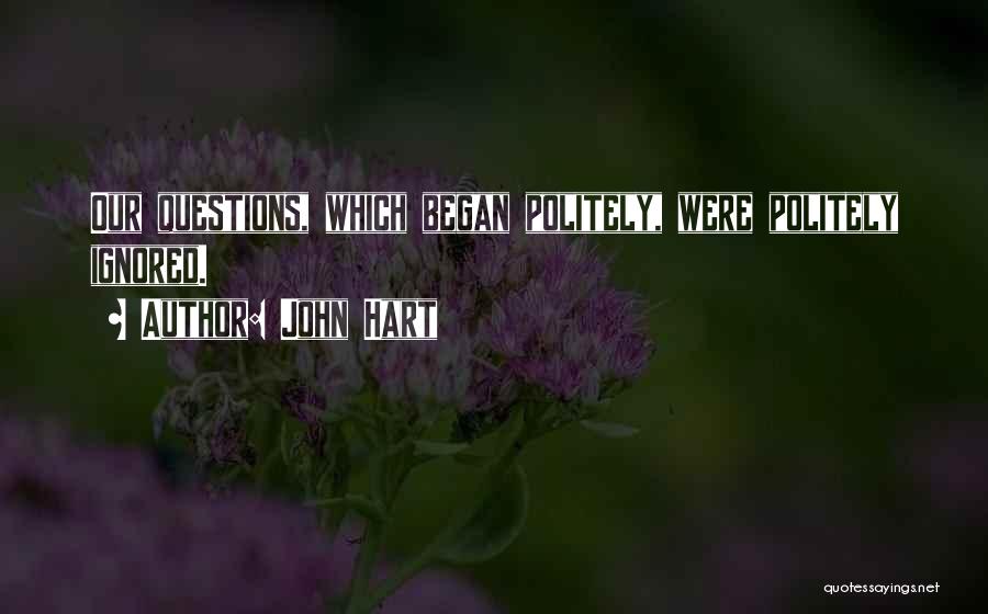John Hart Quotes: Our Questions, Which Began Politely, Were Politely Ignored.