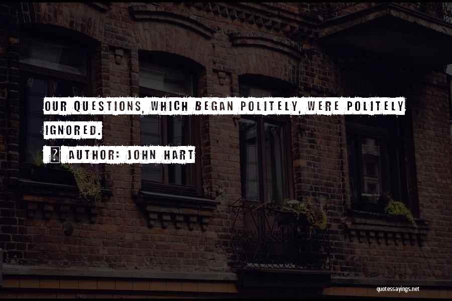 John Hart Quotes: Our Questions, Which Began Politely, Were Politely Ignored.