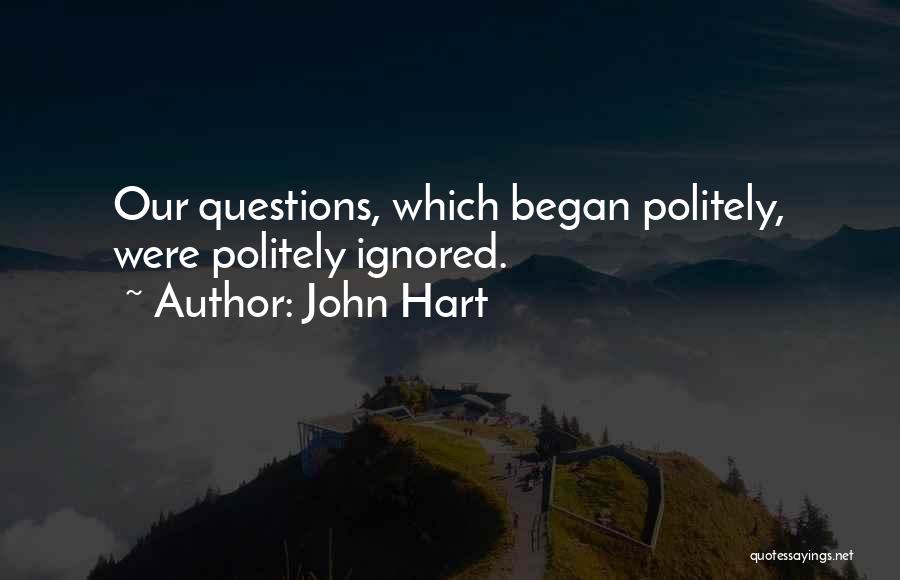 John Hart Quotes: Our Questions, Which Began Politely, Were Politely Ignored.