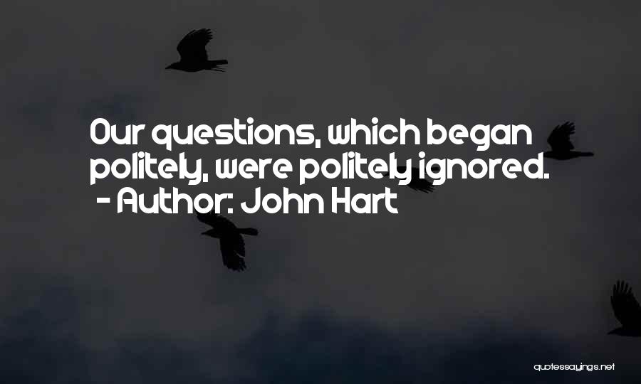 John Hart Quotes: Our Questions, Which Began Politely, Were Politely Ignored.