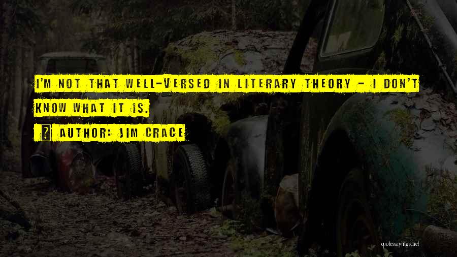 Jim Crace Quotes: I'm Not That Well-versed In Literary Theory - I Don't Know What It Is.