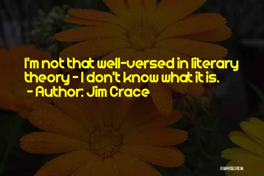 Jim Crace Quotes: I'm Not That Well-versed In Literary Theory - I Don't Know What It Is.