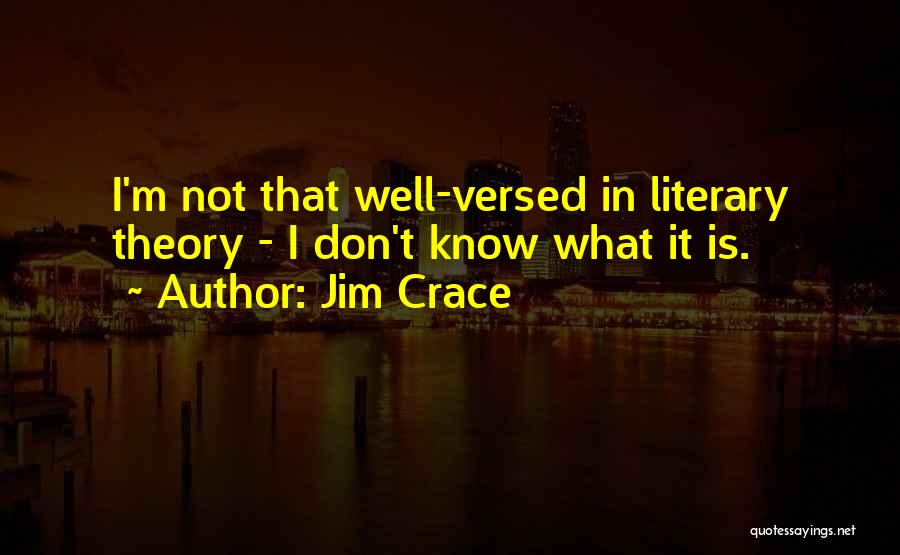 Jim Crace Quotes: I'm Not That Well-versed In Literary Theory - I Don't Know What It Is.