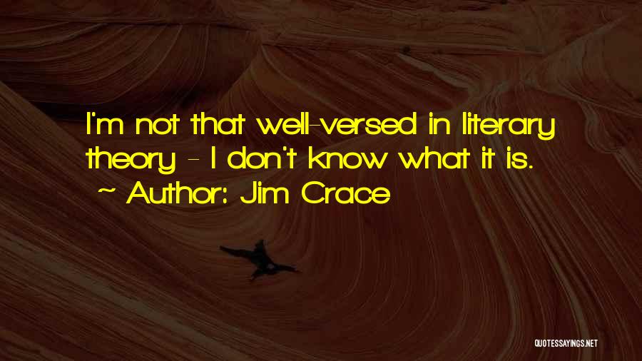 Jim Crace Quotes: I'm Not That Well-versed In Literary Theory - I Don't Know What It Is.