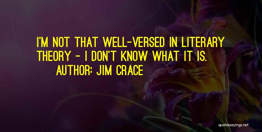 Jim Crace Quotes: I'm Not That Well-versed In Literary Theory - I Don't Know What It Is.