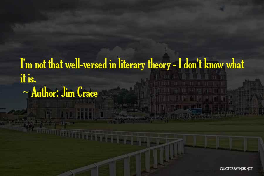 Jim Crace Quotes: I'm Not That Well-versed In Literary Theory - I Don't Know What It Is.