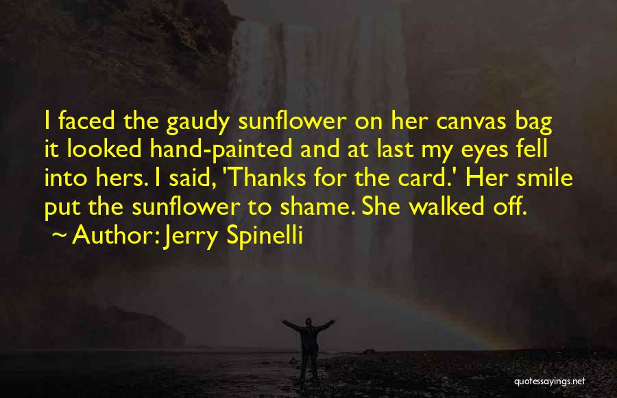 Jerry Spinelli Quotes: I Faced The Gaudy Sunflower On Her Canvas Bag It Looked Hand-painted And At Last My Eyes Fell Into Hers.