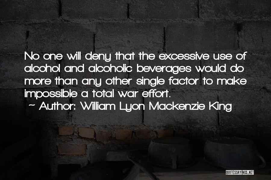 William Lyon Mackenzie King Quotes: No One Will Deny That The Excessive Use Of Alcohol And Alcoholic Beverages Would Do More Than Any Other Single