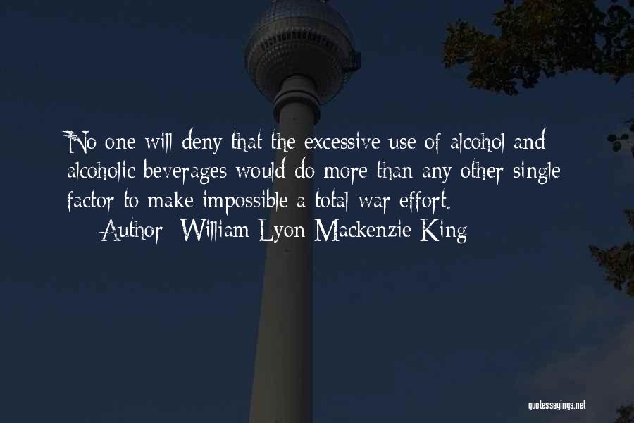 William Lyon Mackenzie King Quotes: No One Will Deny That The Excessive Use Of Alcohol And Alcoholic Beverages Would Do More Than Any Other Single