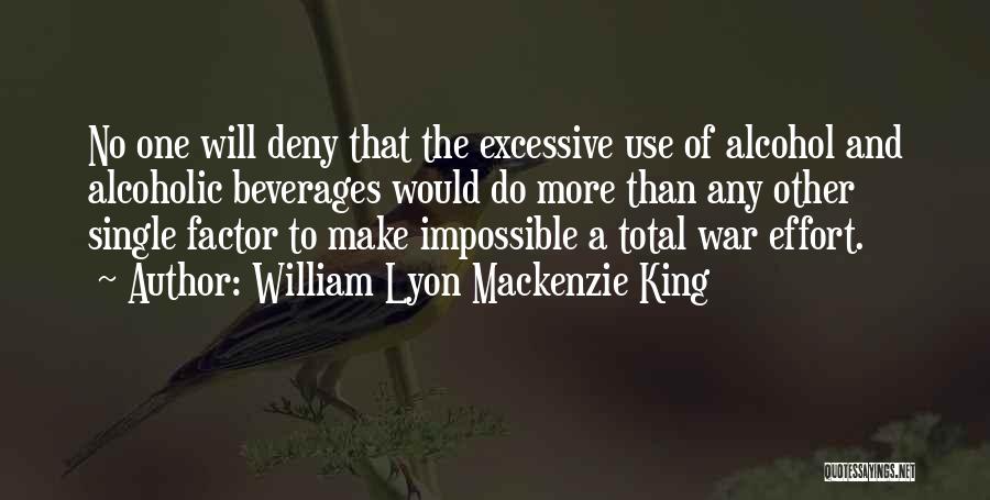 William Lyon Mackenzie King Quotes: No One Will Deny That The Excessive Use Of Alcohol And Alcoholic Beverages Would Do More Than Any Other Single