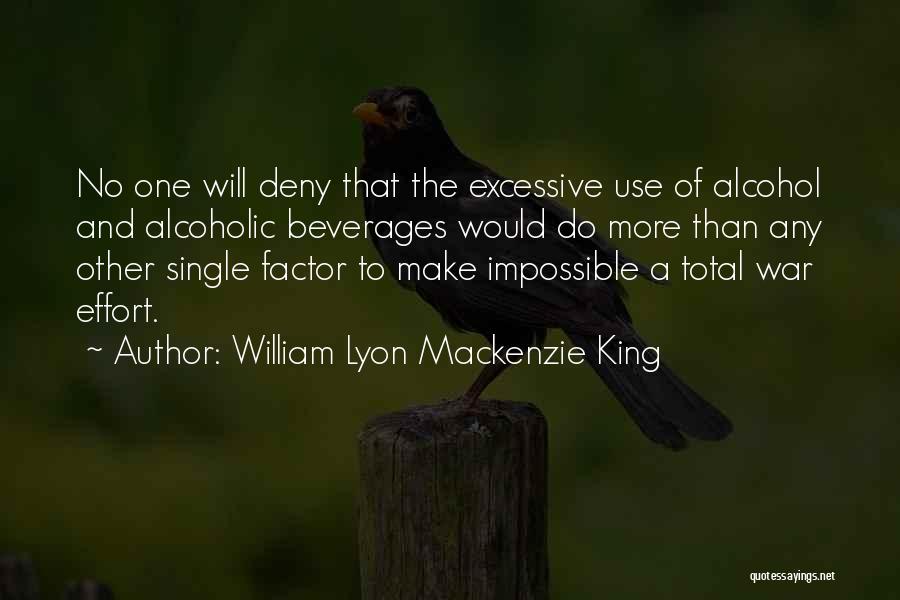 William Lyon Mackenzie King Quotes: No One Will Deny That The Excessive Use Of Alcohol And Alcoholic Beverages Would Do More Than Any Other Single