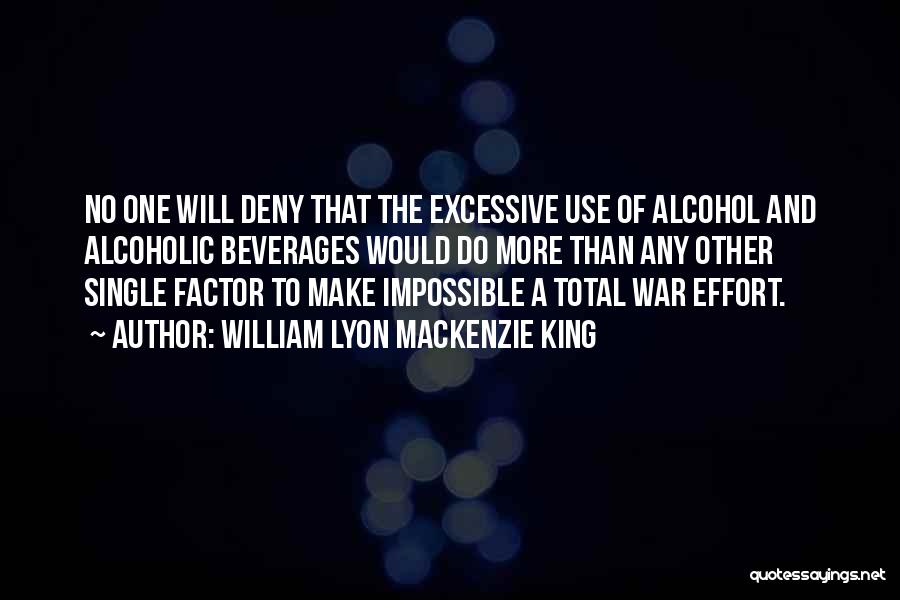 William Lyon Mackenzie King Quotes: No One Will Deny That The Excessive Use Of Alcohol And Alcoholic Beverages Would Do More Than Any Other Single