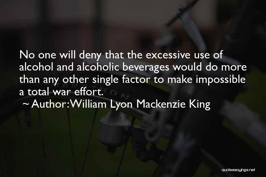 William Lyon Mackenzie King Quotes: No One Will Deny That The Excessive Use Of Alcohol And Alcoholic Beverages Would Do More Than Any Other Single