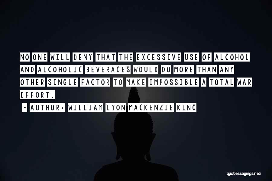 William Lyon Mackenzie King Quotes: No One Will Deny That The Excessive Use Of Alcohol And Alcoholic Beverages Would Do More Than Any Other Single